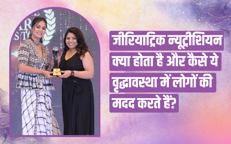 जीरियाट्रिक न्यूट्रीशियन क्या होता है और कैसे ये वृद्धावस्था में लोगों की मदद करते हैं? What is a Geriatric Nutritionist and how do they help people in old age?