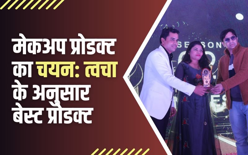 मेकअप प्रोडक्ट का चयन: त्वचा के अनुसार बेस्ट प्रोडक्ट